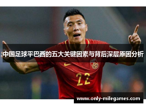 中国足球平巴西的五大关键因素与背后深层原因分析